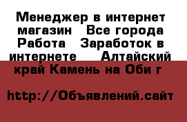 Менеджер в интернет-магазин - Все города Работа » Заработок в интернете   . Алтайский край,Камень-на-Оби г.